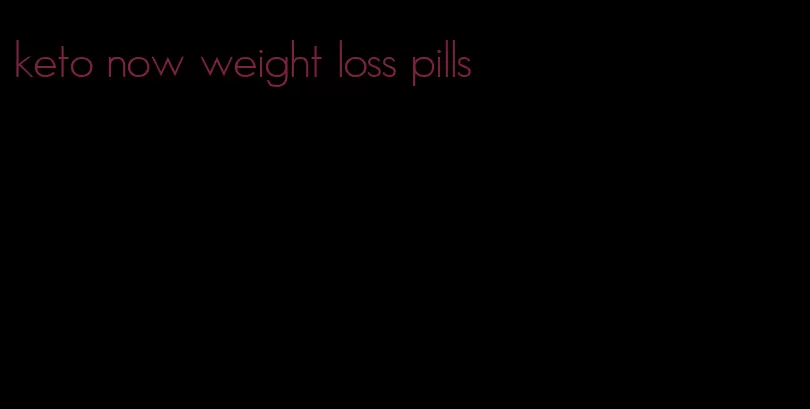 keto now weight loss pills