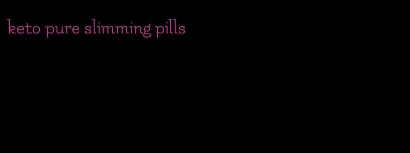 keto pure slimming pills