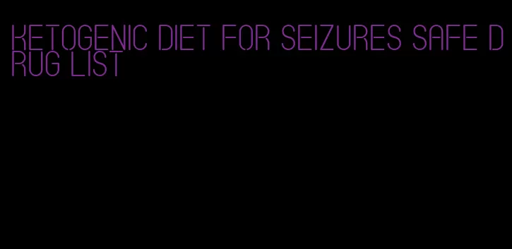 ketogenic diet for seizures safe drug list