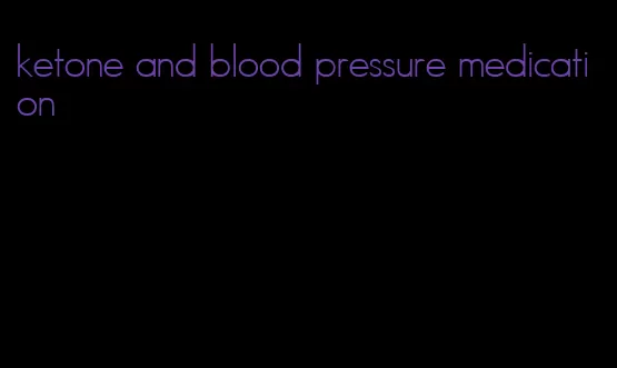 ketone and blood pressure medication