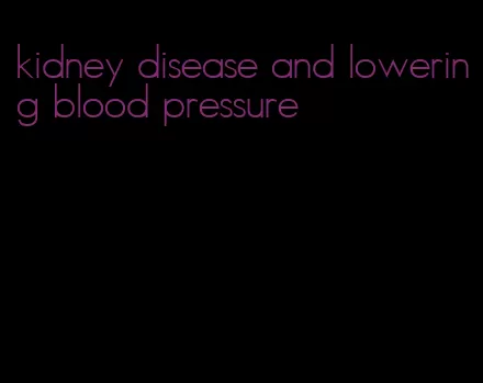 kidney disease and lowering blood pressure