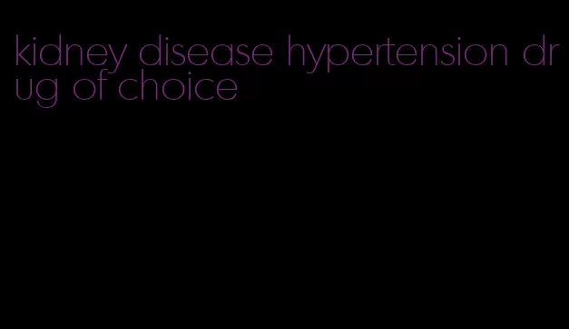 kidney disease hypertension drug of choice