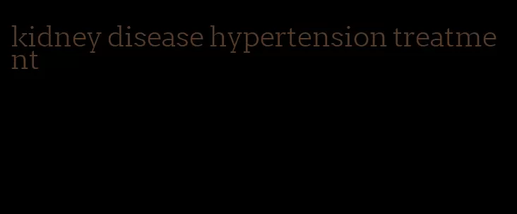 kidney disease hypertension treatment