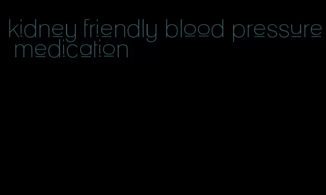 kidney friendly blood pressure medication