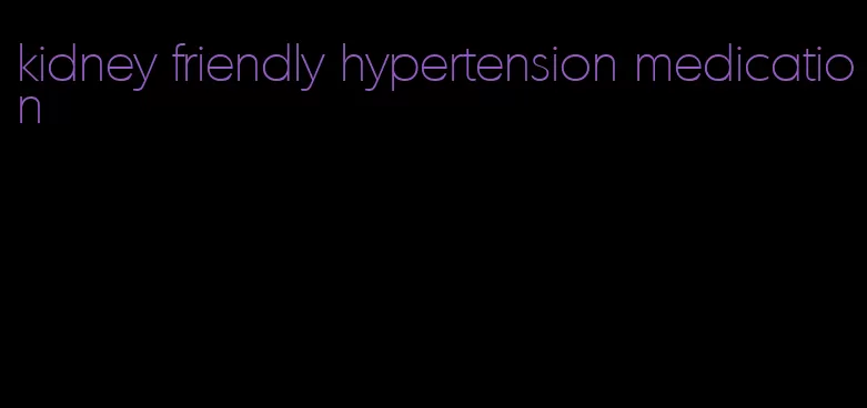 kidney friendly hypertension medication