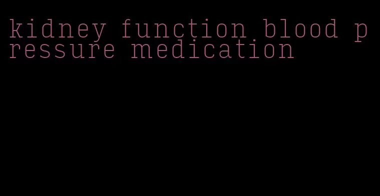 kidney function blood pressure medication