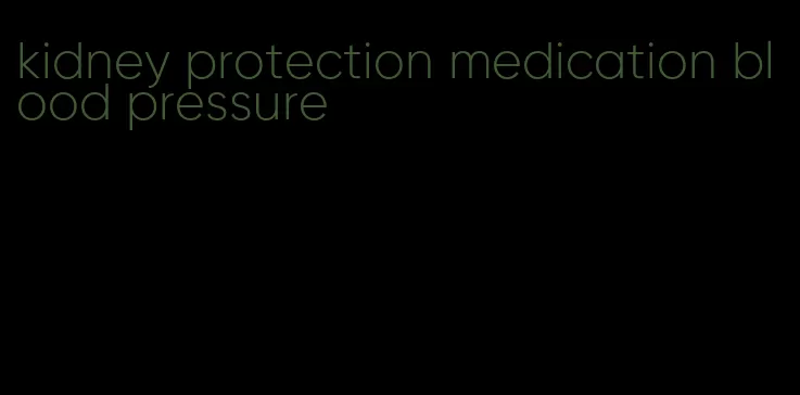 kidney protection medication blood pressure