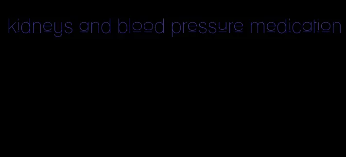 kidneys and blood pressure medication
