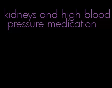 kidneys and high blood pressure medication