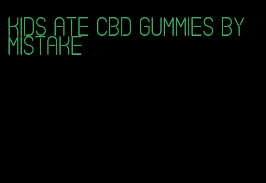 kids ate cbd gummies by mistake