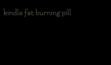 kindle fat burning pill