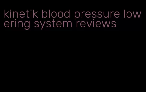 kinetik blood pressure lowering system reviews
