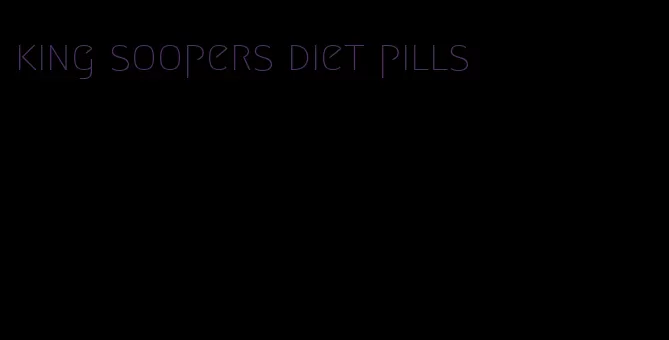 king soopers diet pills