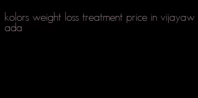kolors weight loss treatment price in vijayawada