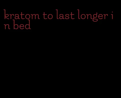 kratom to last longer in bed