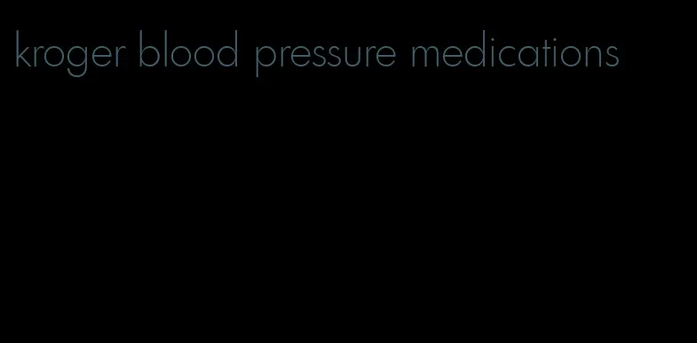 kroger blood pressure medications