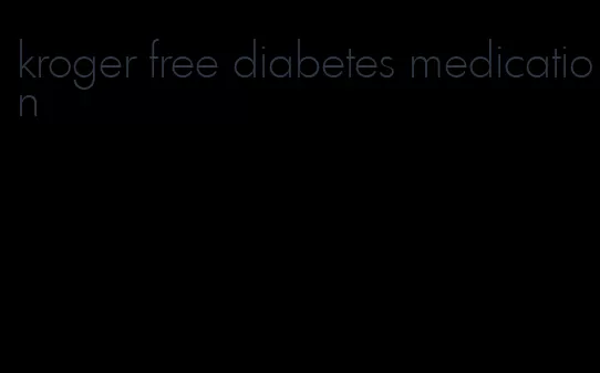 kroger free diabetes medication