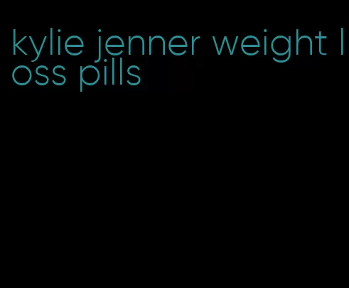 kylie jenner weight loss pills
