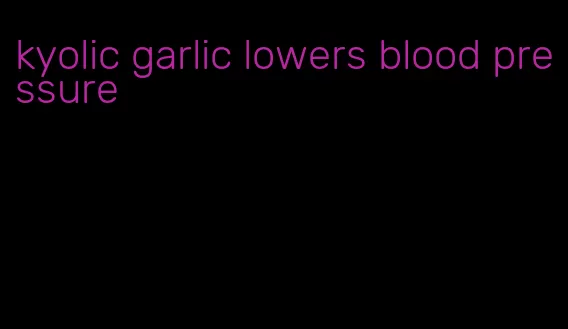 kyolic garlic lowers blood pressure