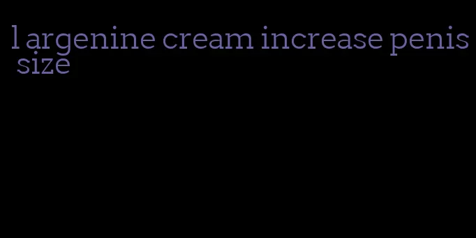 l argenine cream increase penis size