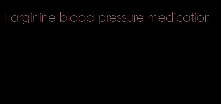 l arginine blood pressure medication