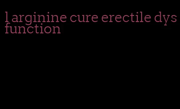 l arginine cure erectile dysfunction