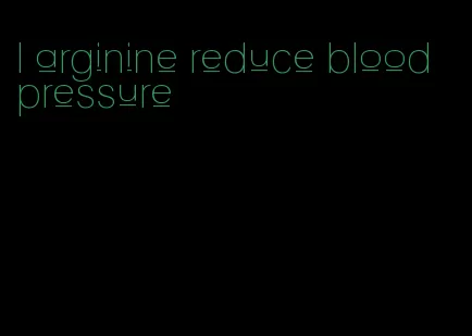 l arginine reduce blood pressure