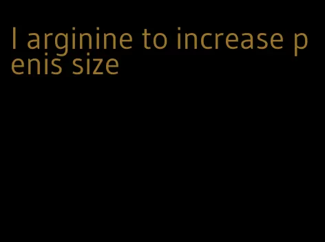 l arginine to increase penis size