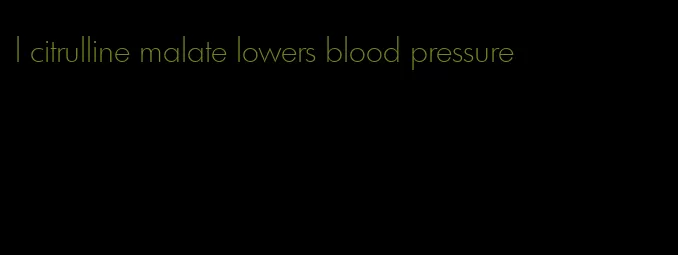 l citrulline malate lowers blood pressure