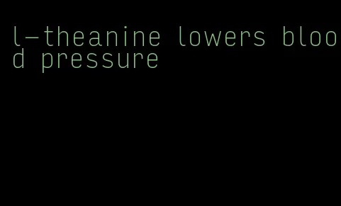 l-theanine lowers blood pressure
