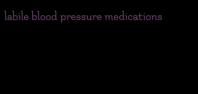 labile blood pressure medications