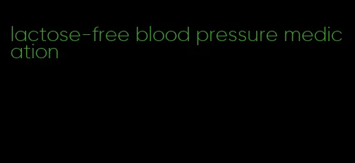 lactose-free blood pressure medication