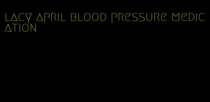 lacy april blood pressure medication