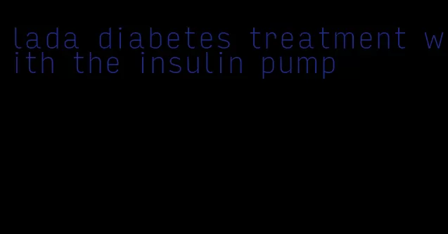 lada diabetes treatment with the insulin pump