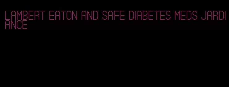 lambert eaton and safe diabetes meds jardiance