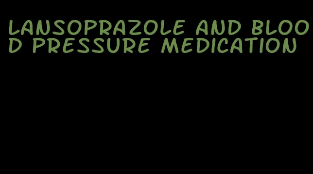 lansoprazole and blood pressure medication