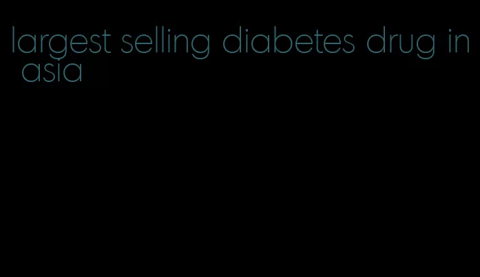 largest selling diabetes drug in asia