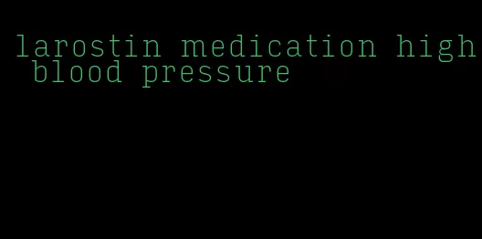 larostin medication high blood pressure