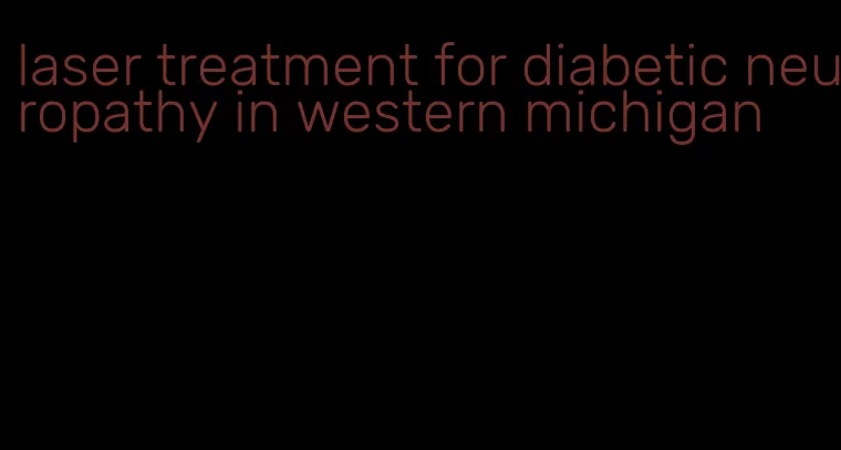 laser treatment for diabetic neuropathy in western michigan