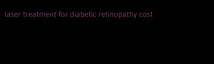 laser treatment for diabetic retinopathy cost