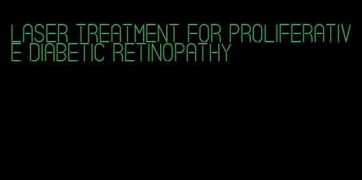 laser treatment for proliferative diabetic retinopathy