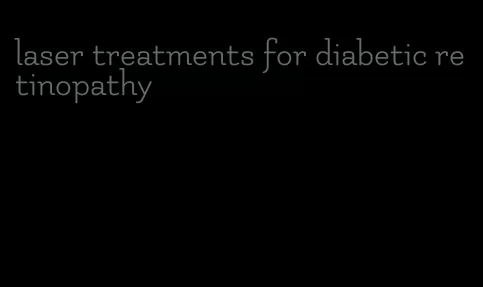laser treatments for diabetic retinopathy