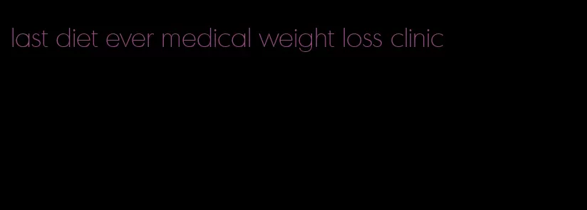 last diet ever medical weight loss clinic