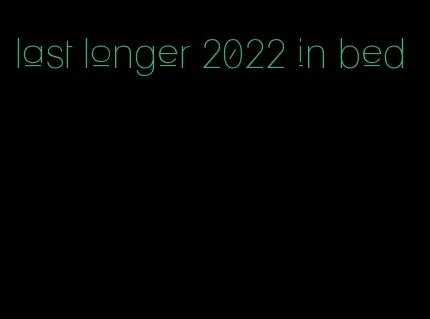 last longer 2022 in bed