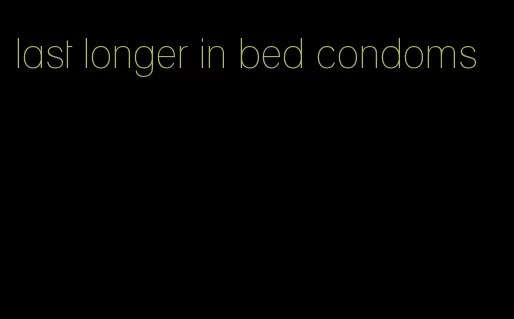 last longer in bed condoms