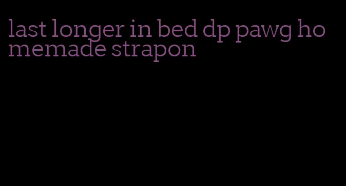 last longer in bed dp pawg homemade strapon