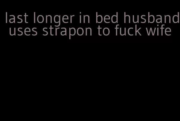 last longer in bed husband uses strapon to fuck wife