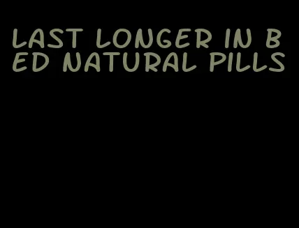 last longer in bed natural pills