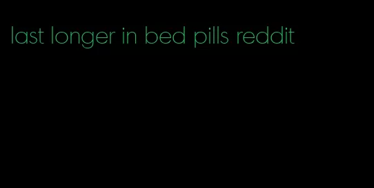 last longer in bed pills reddit