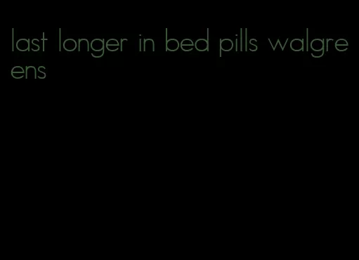 last longer in bed pills walgreens